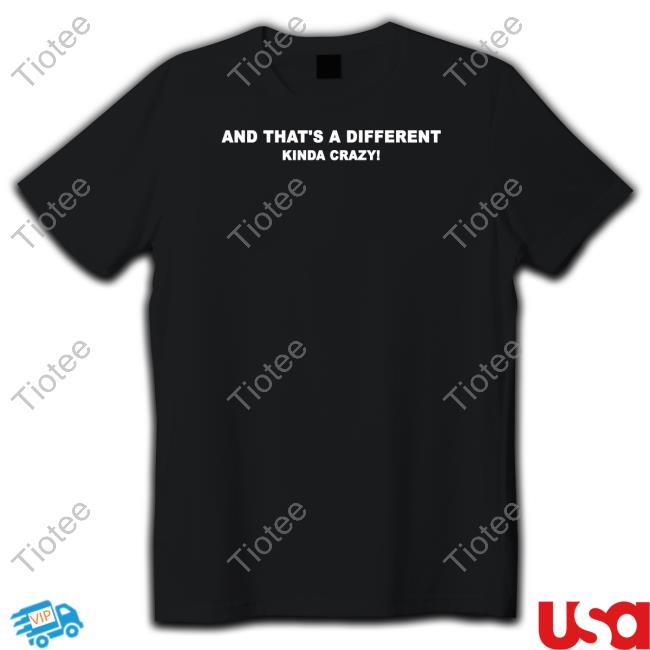 And That's A Different Kinda Crazy Shirts Prestonmitchum