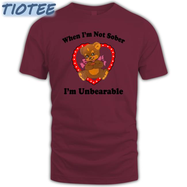 Shirts That Go Hard When I'm Not Sober I'm Unbearable Tee Shirt