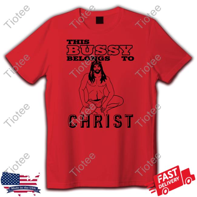 This Bussy Belongs To Christ Shirt Disturbingshirt With Threatening Auras