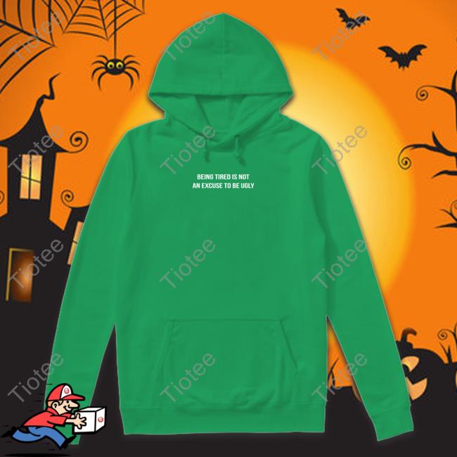 Being Tired Is Not An Excuse To Be Ugly Hooded Sweatshirt