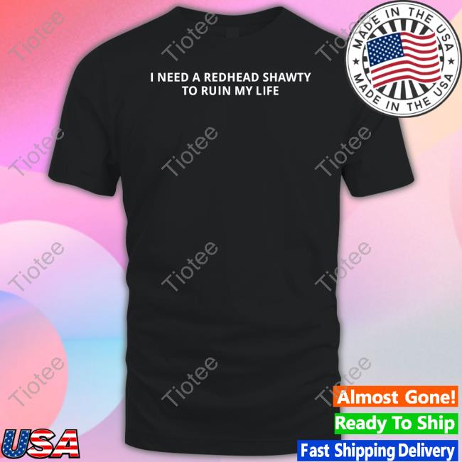 Unprofessionalapparel I Need A Redhead Shawty To Ruin My Life Sweatshirt