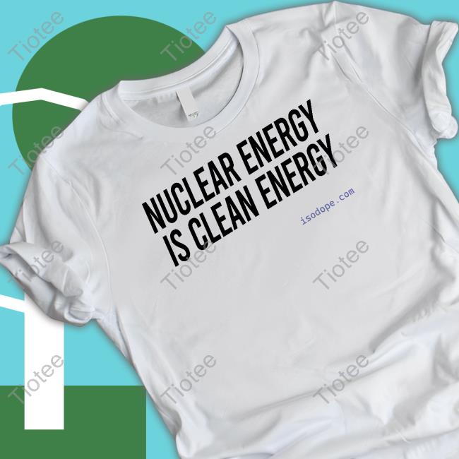 Nuclear Energy Is Clean Energy Shirts