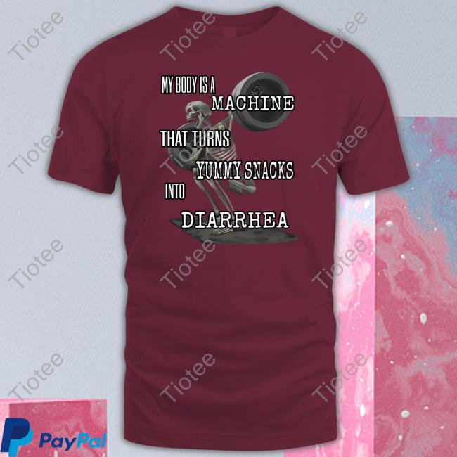 Shitheadsteve Store My Body Is A Machine That Turns Yummy Snacks Into Diarrhea Shirt