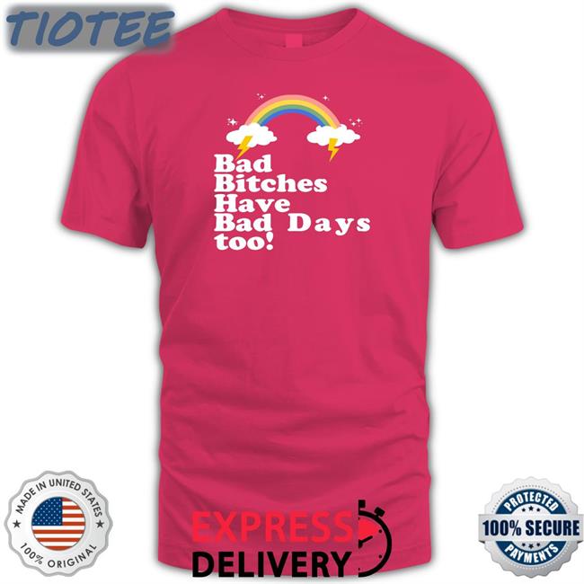 Bad Bitches Have Bad Days Too Shirts