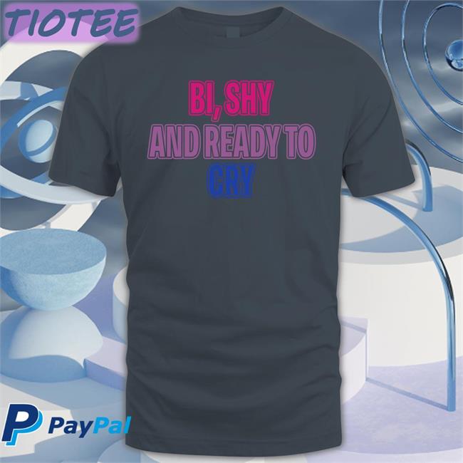 Bi Shy And Ready To Cry T Shirt