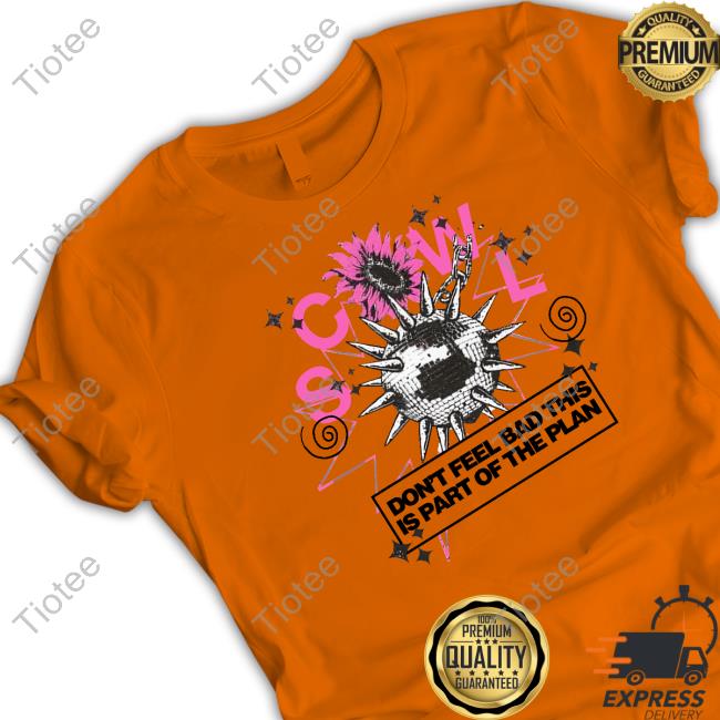 Scowl Official Store Scowl Don't Feel Bad This Is Part Of The Plan Shirts