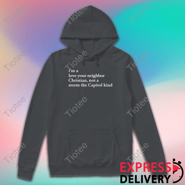 I'm A Love Your Neighbor Christian Not A Storm The Capitol Kind Hoodie Official I'm A Love Your Neighbor Christian Not A Storm The Capitol Kind Shirt