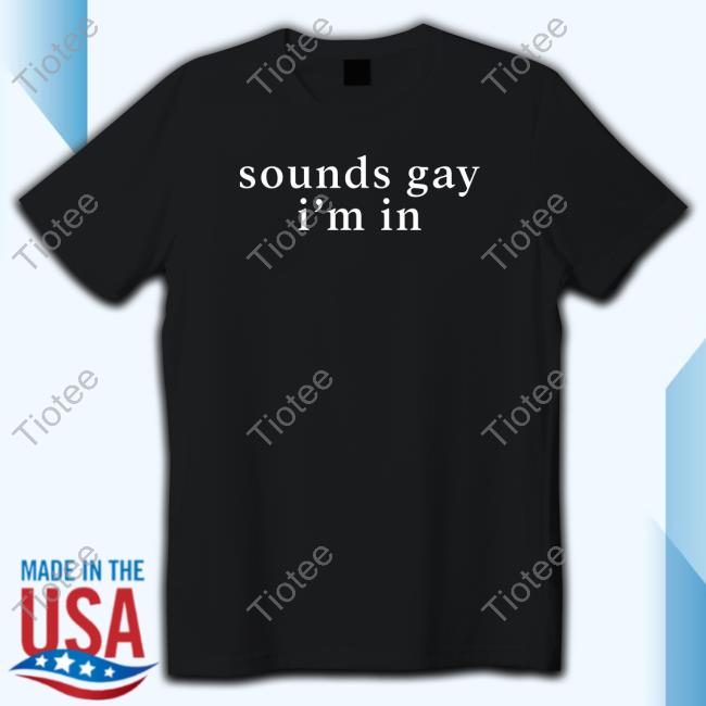Sounds Gay I'm In Tee