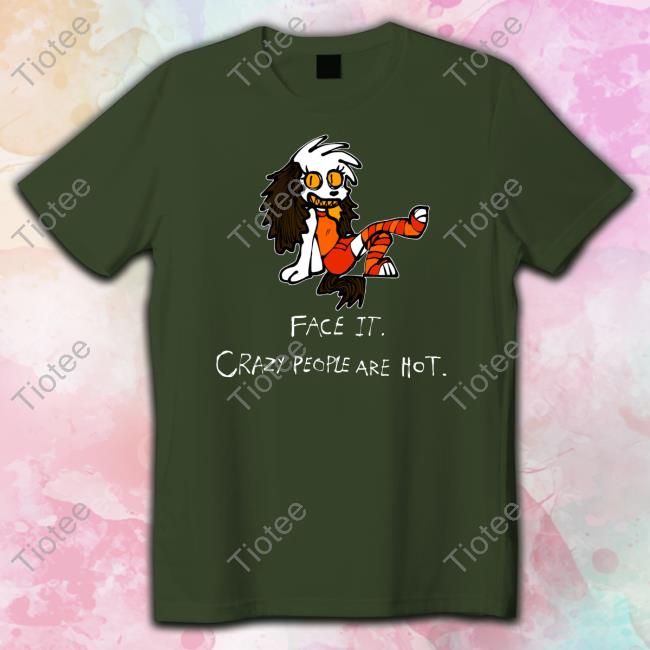 Official Face It Crazy People Are Hot T-Shirt