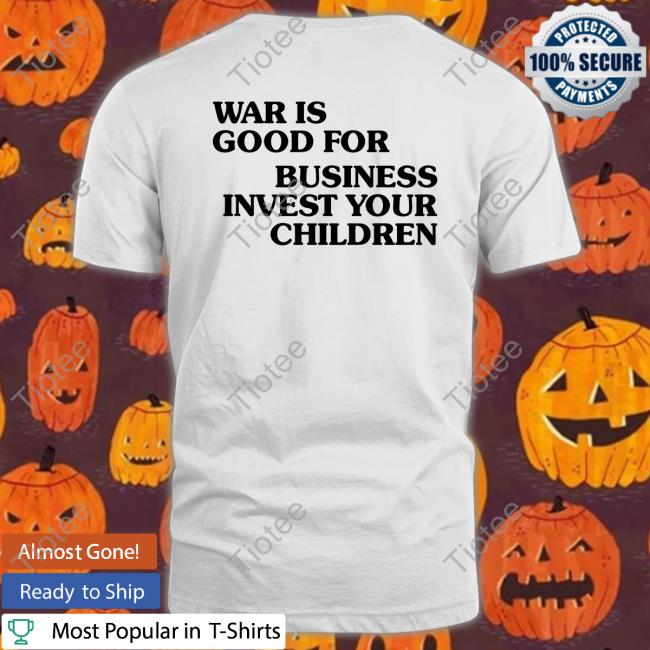 War Is Good For Business Invest Your Children Shirts