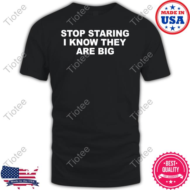 Iluvbabytees Stop Staring I Know They Are Big Shirt