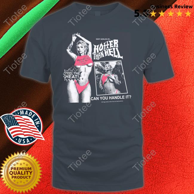 Iggy Azalea Is Hotter Than Hell Feel The Heat Can You Handle It Shirt