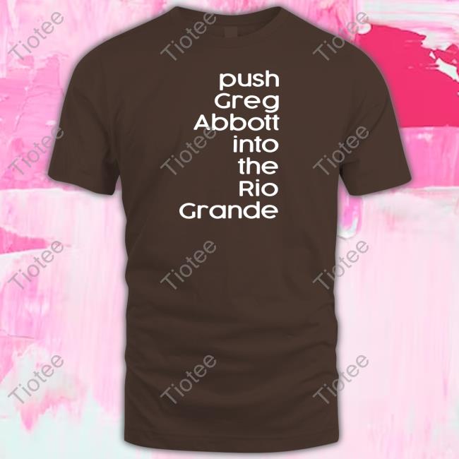 Push Greg Abbott Into The Rio Grande Tee Shirt