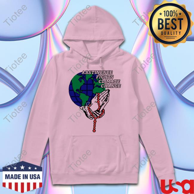 Abstinence Fights Climate Change Hoodie Shirts That Go Hard