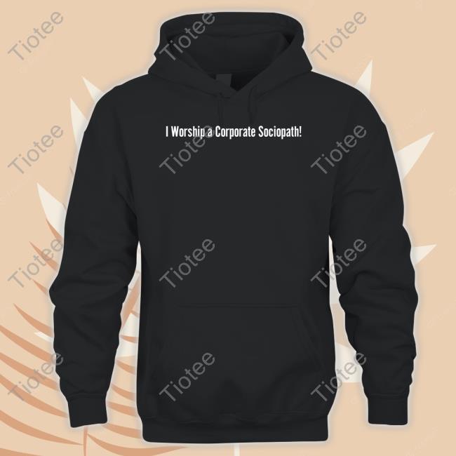 I Worship A Corporate Sociopath Tee Shirt