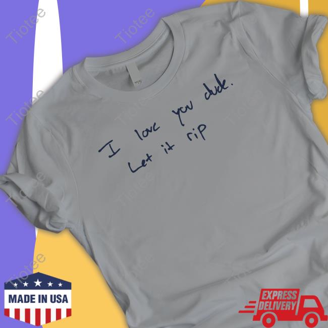 Official I Love You Dude Let It Rip Shirts