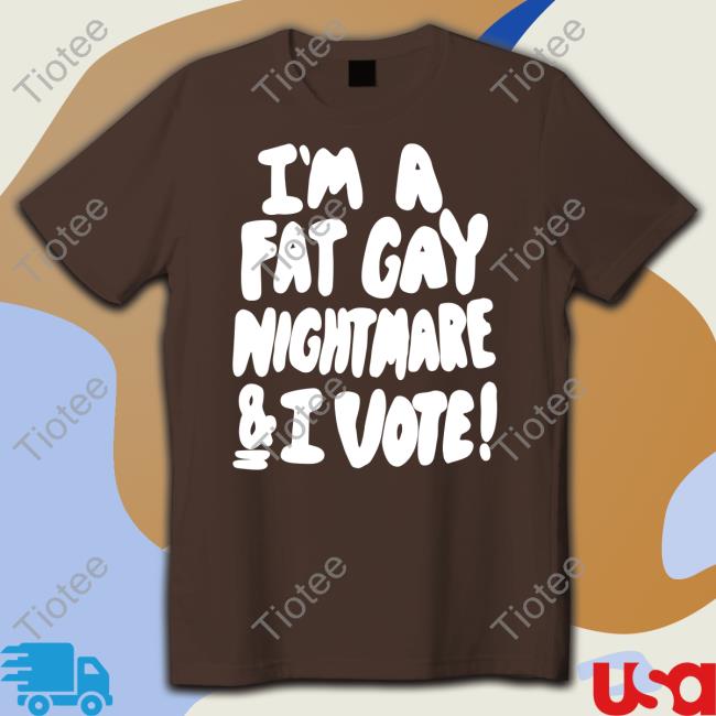 I'm A Fat Gay Nightmare And I Vote Sweatshirt