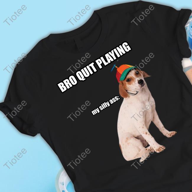 Bro Quit Playing My Silly Ass Cringey Tee