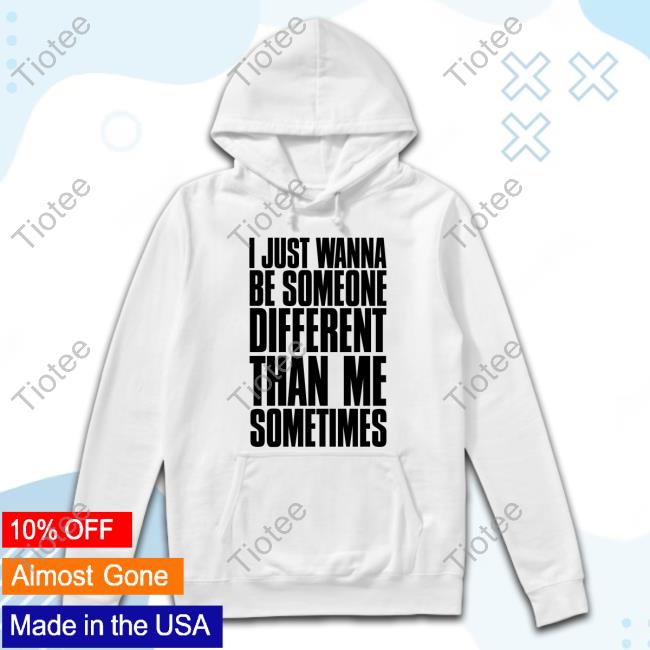 Official I Just Wanna Be Someone Different Than Me Sometimes Tee Shirt