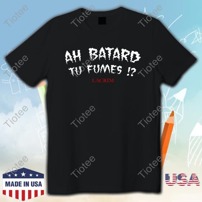 Ah Batard Tu Fumes Lacrim Long Sleeve T Shirt