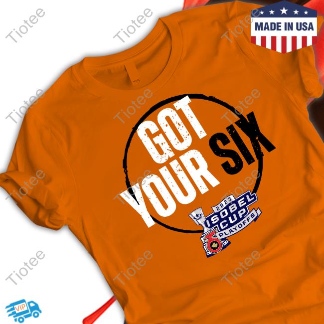 Toronto Six Got Your Six 2023 Isobel Cup Playoffs T-Shirt, Hoodie, Tank Top, Sweater And Long Sleeve T-Shirt