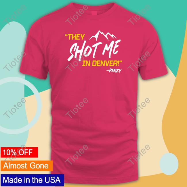 They Shot Me In Denver Peezy T Shirt