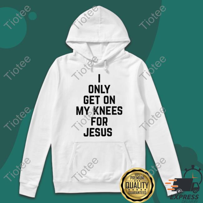 I Only Get On My Knees For Jesus Long Sleeve Tee Leakerstv
