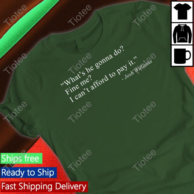 What’s He Gonna Do Fine Me I Can’t Afford To Pay It Shirts