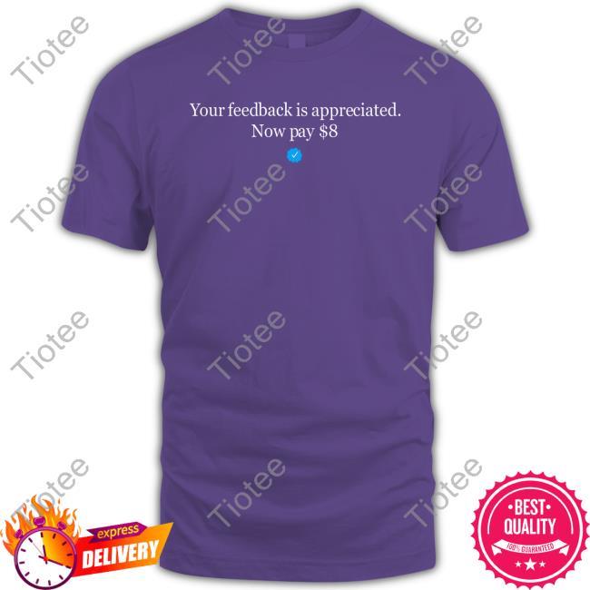 Your Feedback Is Appreciated Now Pay 8 T Shirt