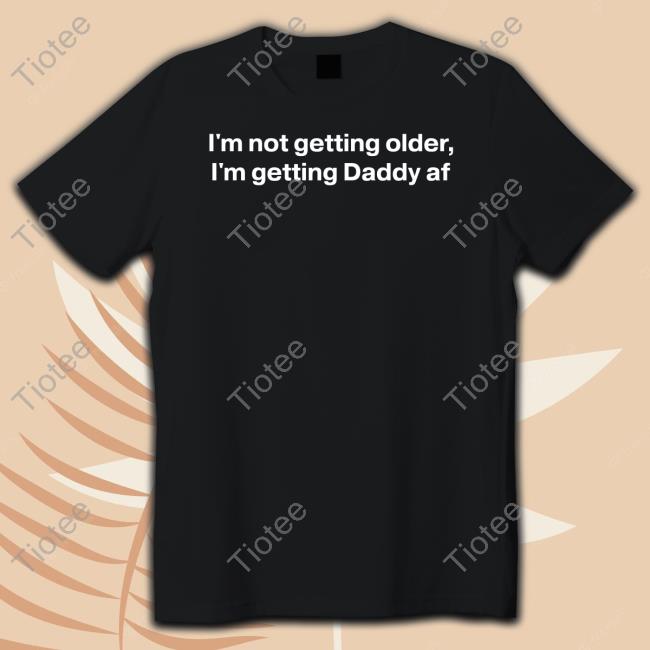 I'm Not Getting Older I'm Getting Daddy Af Sweatshirt