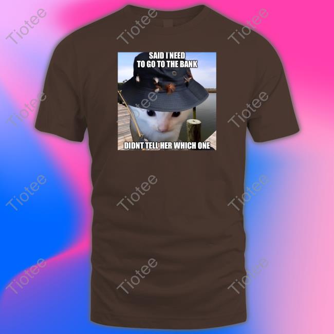 Literallymecats Said I Need To Go To The Bank Didnt Tell Her Which One Tees