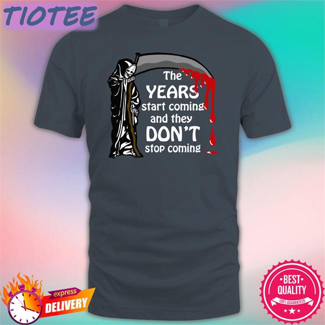 Shirts That Go Hard The Years Start Coming And They Don't Stop Coming Shirt