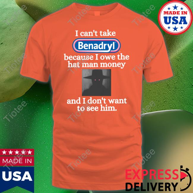 Eugenedied I Can't Take Benadryl Because I Owe The Hat Man Money And I Don't Want To See Tee