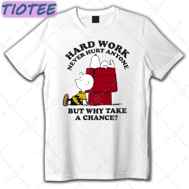 Iamrodneysmith Hard Work Never Hurt Anyone But Why Take A Chance Tee