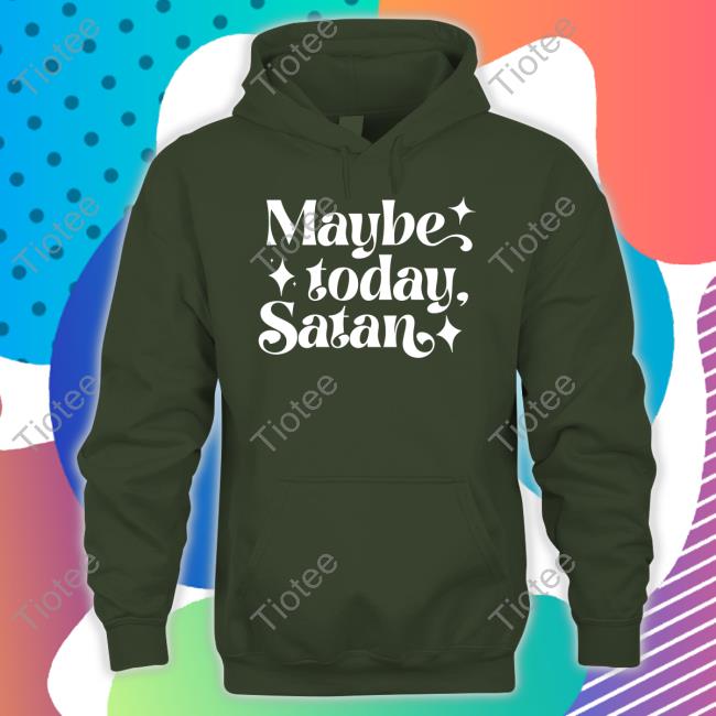Maybe Today Satan T Shirt Maybe Today Satan Shirt