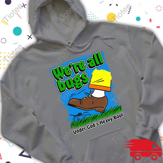 Shirtsthatgohard Merch We're All Bugs Under God's Heavy Boot Shirt