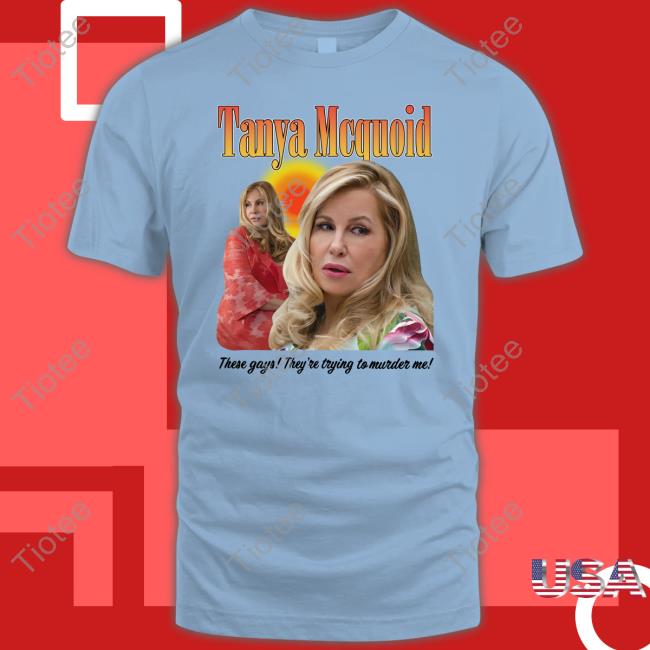 Tanya Mcquoid These Gays They're Trying To Murder Me Shirt