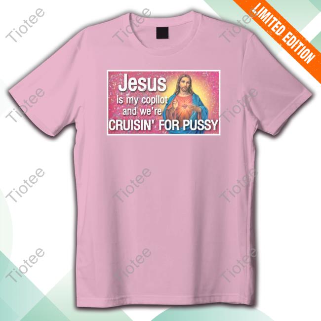 Official Jesus Is My Copilot And We're Cruisin' For Pussy T Shirts