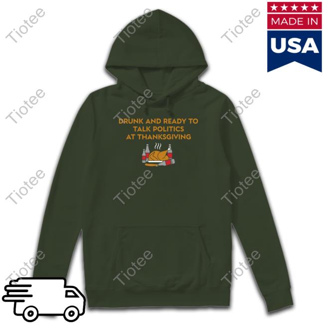 Shitheadsteve Shop Drunk And Ready To Talk Politics At Thanksgiving Shirt