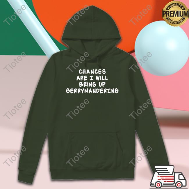 Chances Are I Will Bring Up Gerrymandering Shirt