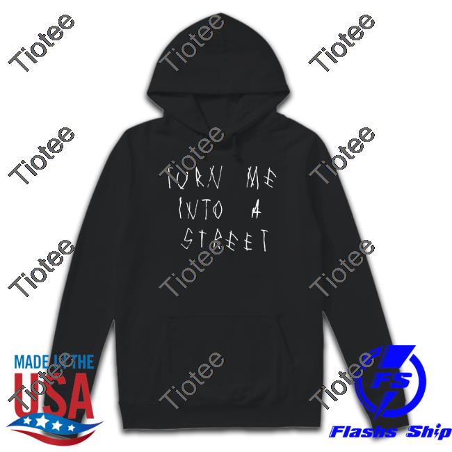 Turn Me Into A Street Tee Shirt Popxmi Merch
