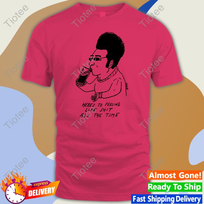 Really Good Artist Here's To Feeling Like Shit All The Time Shirt Mgray