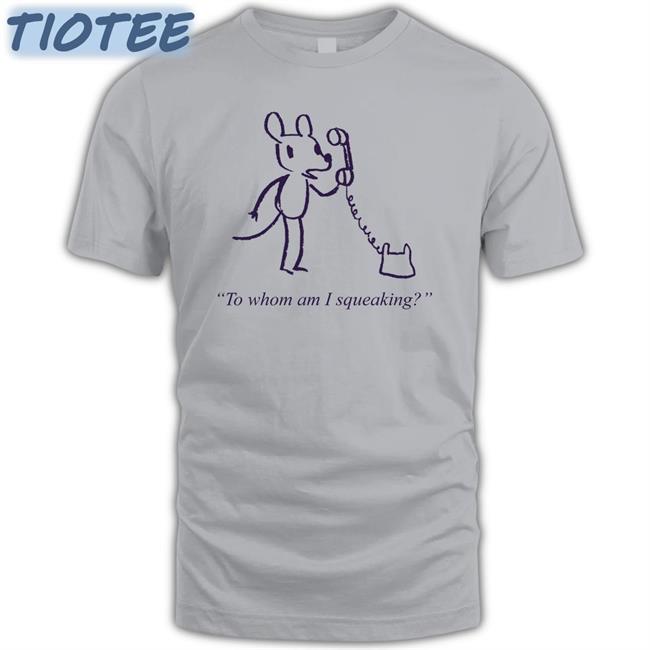To Whom Am I Squeaking New Shirt
