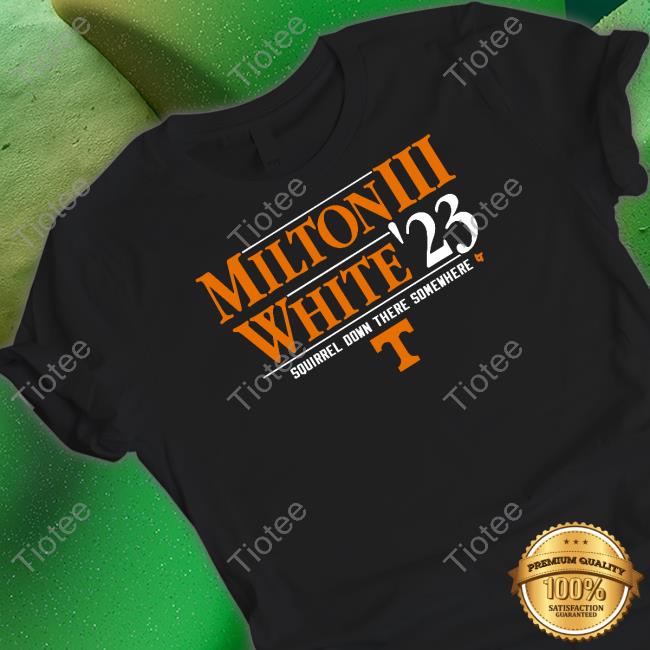 Tennessee Football Milton Iii White '23 Squirrel Down There Somewhere Shirt Breakingt
