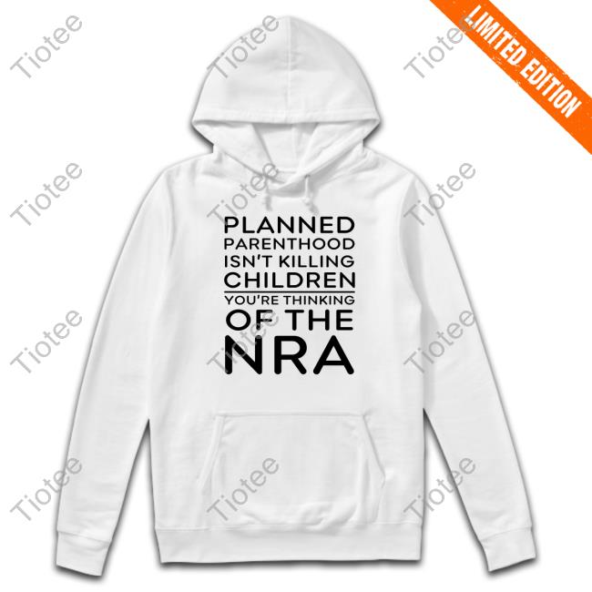Jeffrey Levin Planned Parenthood Isn't Killing Children You're Thinking Of The Nra Shirt