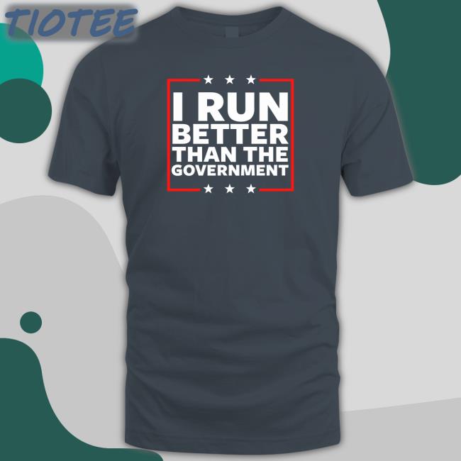 I Run Better Than The Government Tee Shirt