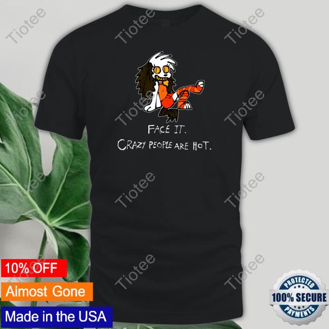 Face It Crazy People Are Hot Sweatshirt Beaglebites47 Face It Crazy People Are Hot Shirts Beaglebites47