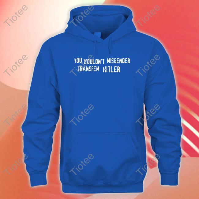You Wouldn't Misgender Transfem Hitler Hoodie