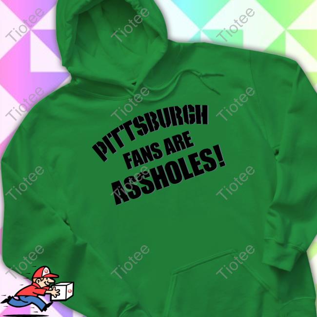 Pittsburgh Fans Are Assholes Tee Shirt Pittsburgh Fans Are Assholes Sweatshirt
