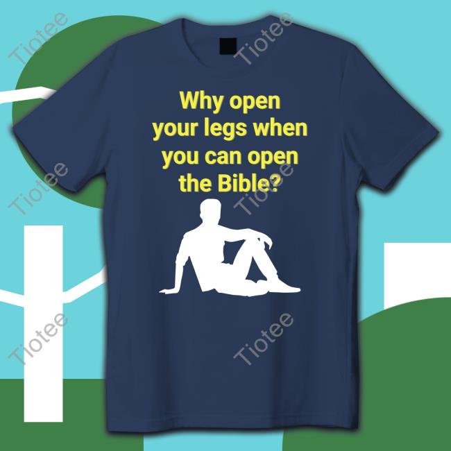 Shirtsthtgohard Why Open Your Legs When You Can Open The Bible T Shirts